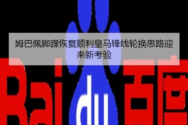 姆巴佩脚踝恢复顺利皇马锋线轮换思路迎来新考验