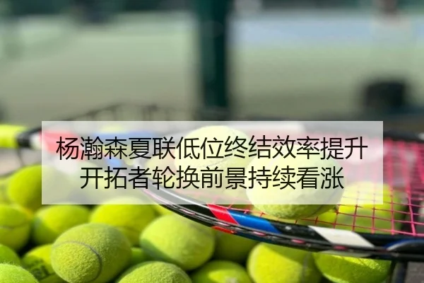 杨瀚森夏联低位终结效率提升 开拓者轮换前景持续看涨