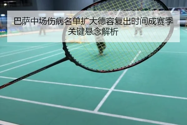 巴萨中场伤病名单扩大德容复出时间成赛季关键悬念解析
